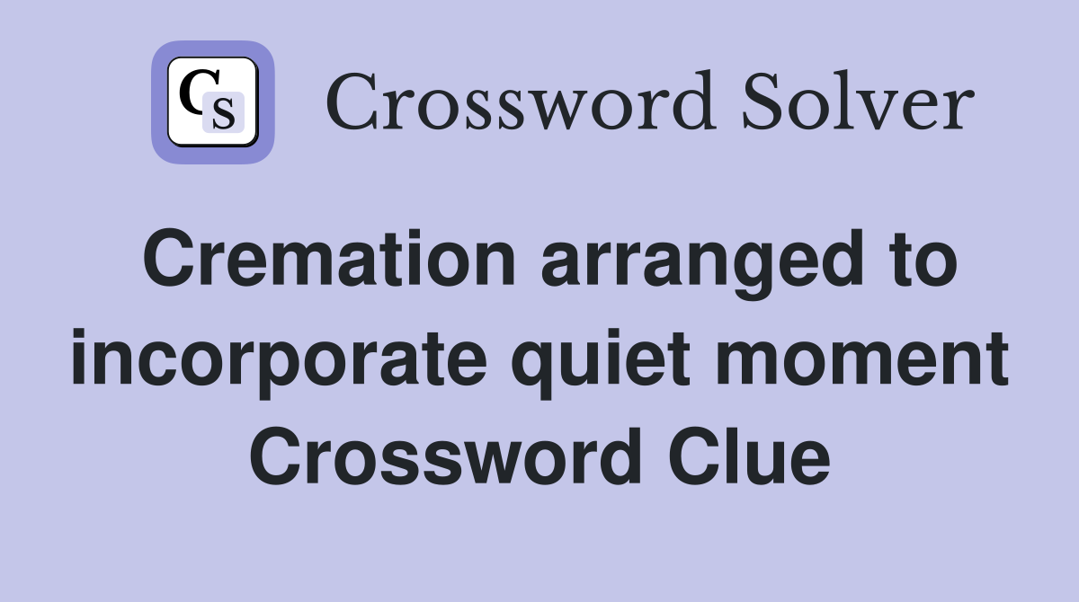 Cremation arranged to incorporate quiet moment Crossword Clue
