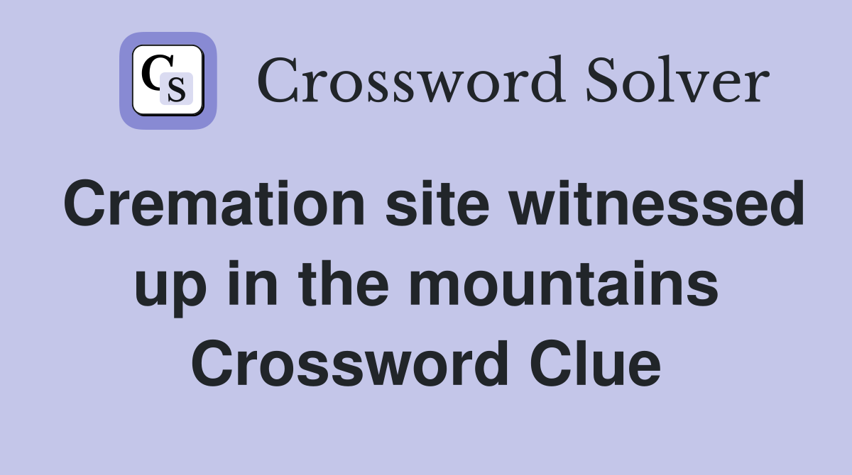 Cremation site witnessed up in the mountains Crossword Clue