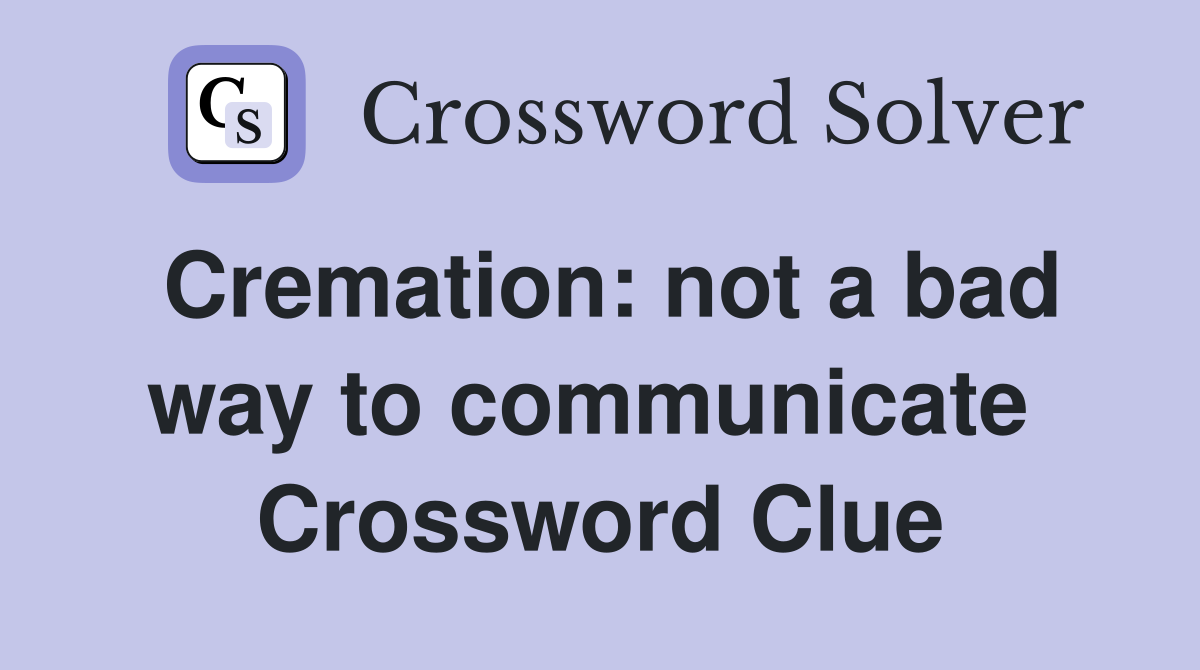 Cremation: not a bad way to communicate  Crossword Clue