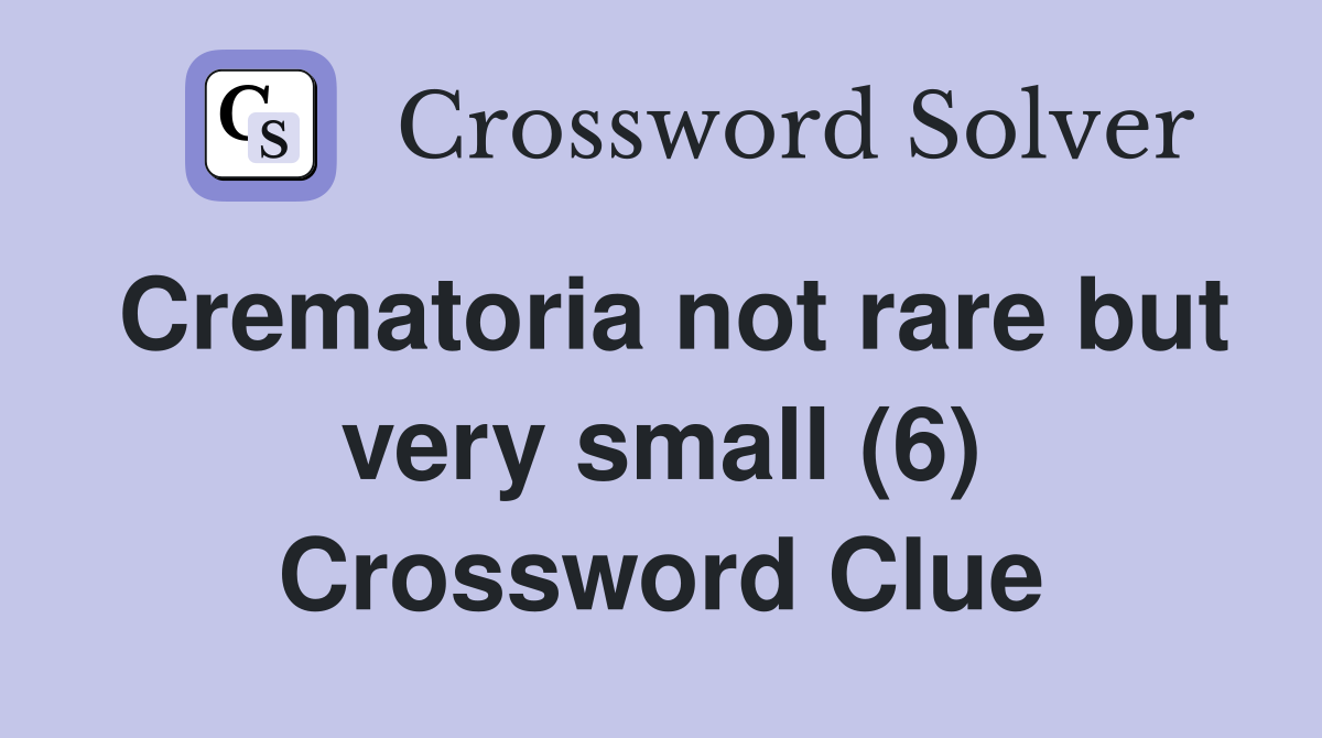 Crematoria not rare but very small (6) Crossword Clue