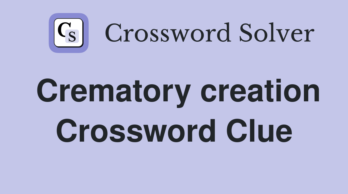 Crematory creation Crossword Clue