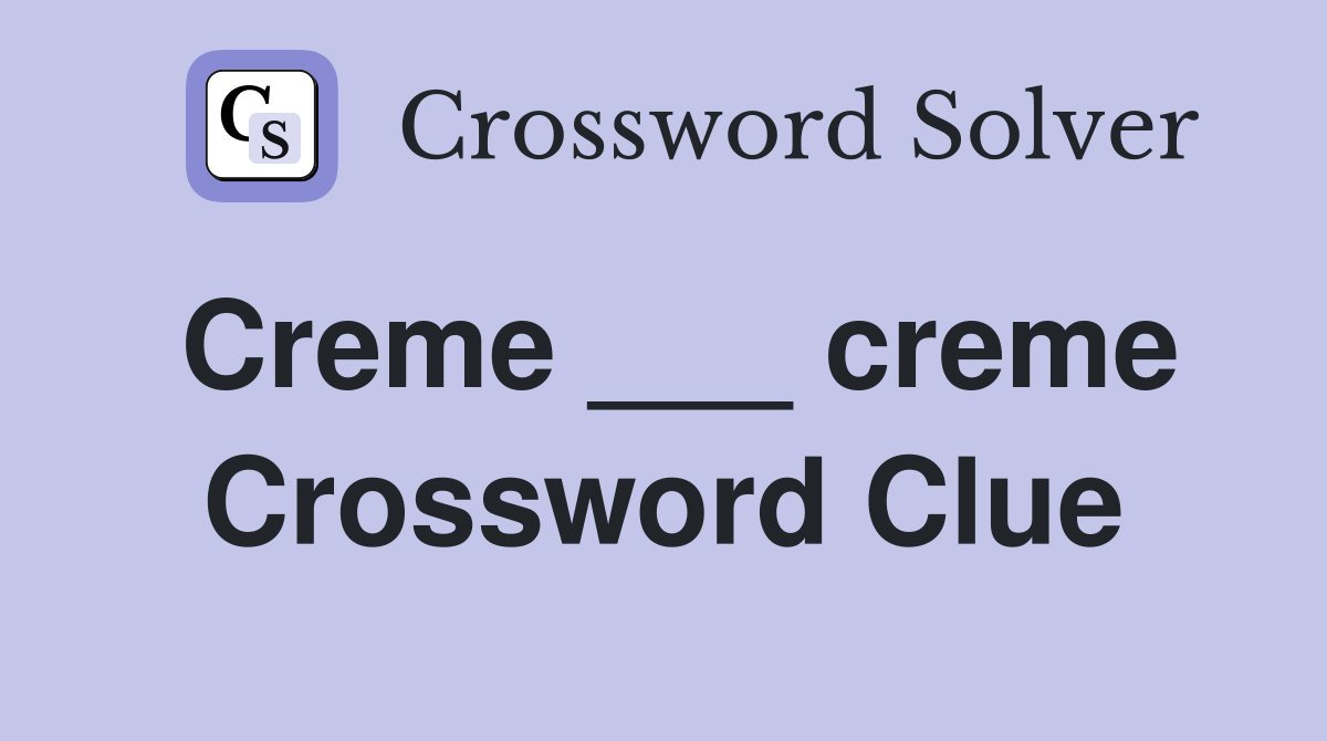 Creme ___ creme Crossword Clue