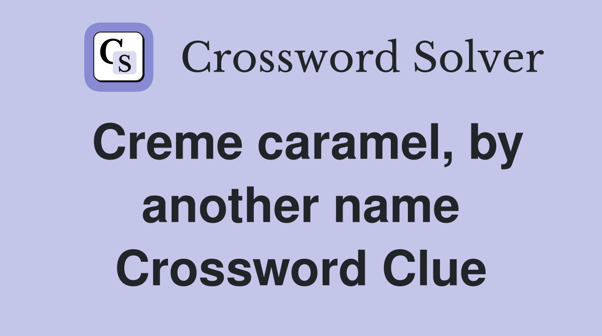 Creme caramel, by another name Crossword Clue