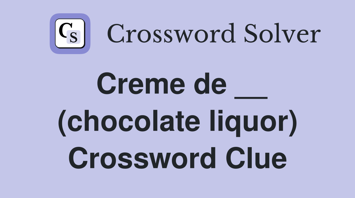 Creme de __ (chocolate liquor) Crossword Clue