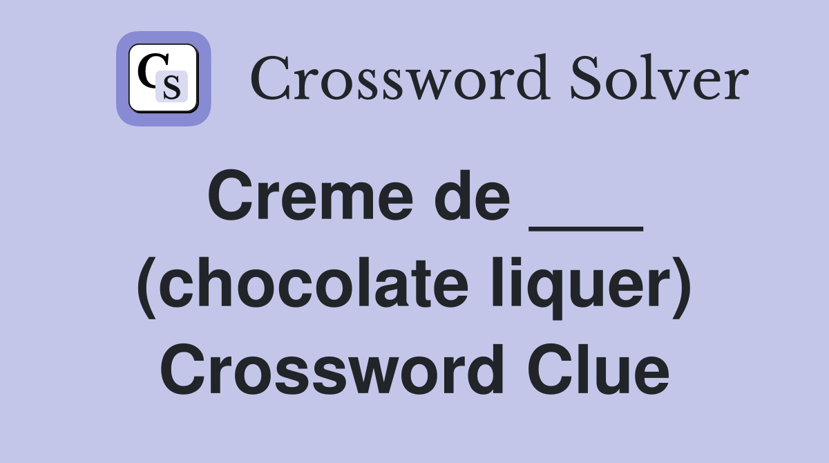 Creme de ___ (chocolate liquer) Crossword Clue