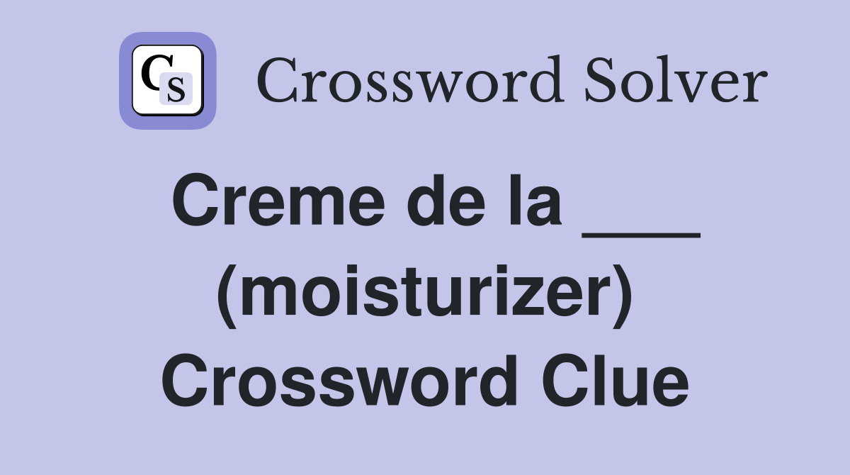 Creme de la ___ (moisturizer) Crossword Clue