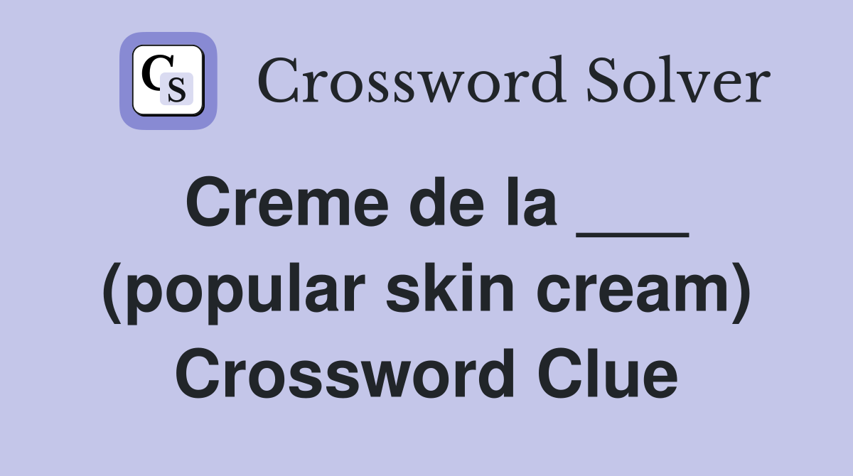 Creme de la ___ (popular skin cream) Crossword Clue