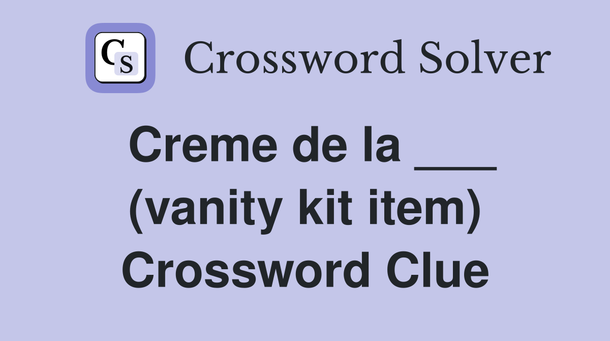 Creme de la ___ (vanity kit item) Crossword Clue