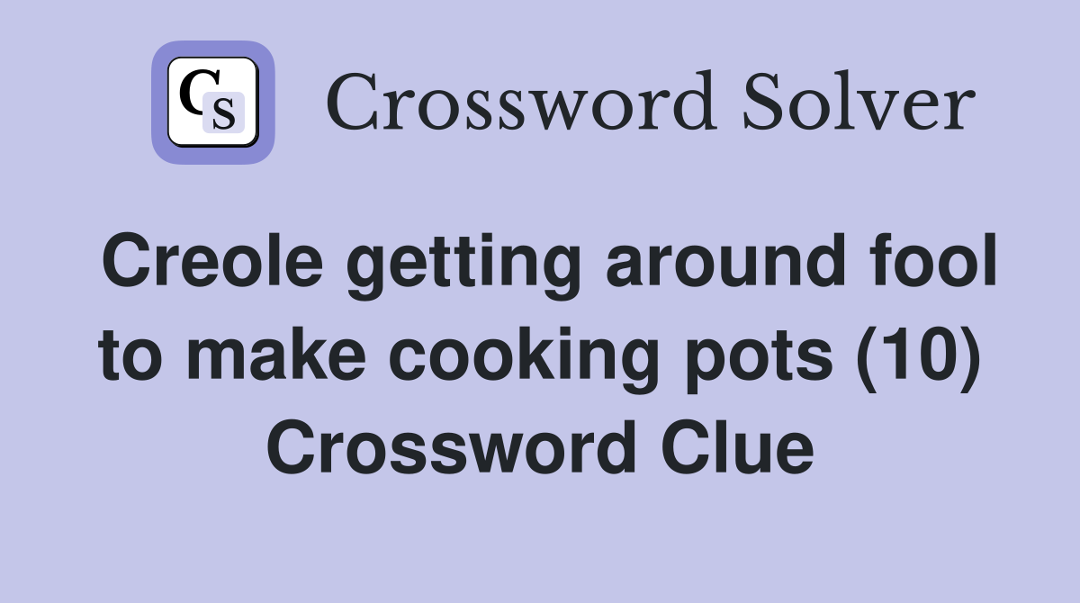 Creole getting around fool to make cooking pots (10) Crossword Clue