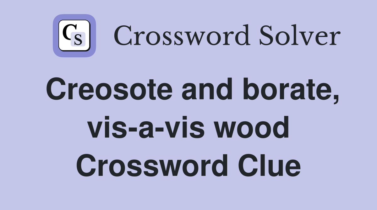 Creosote and borate, vis-a-vis wood Crossword Clue