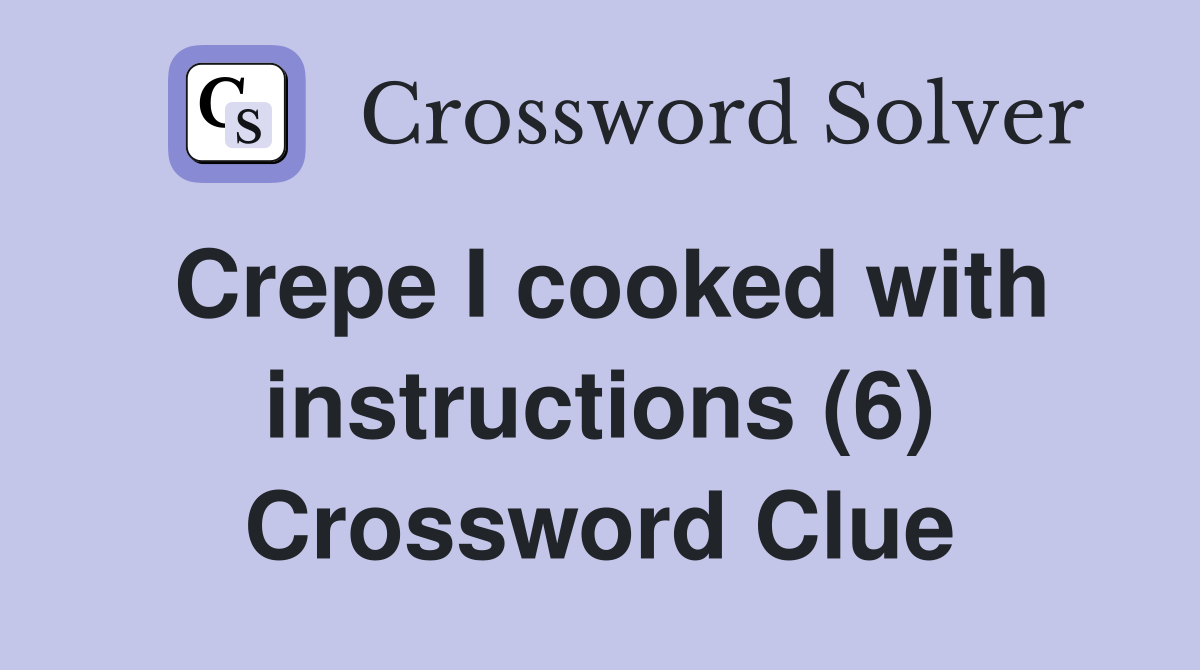 Crepe I cooked with instructions (6) Crossword Clue