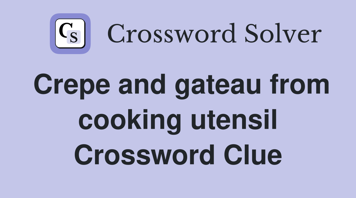 Crepe and gateau from cooking utensil Crossword Clue