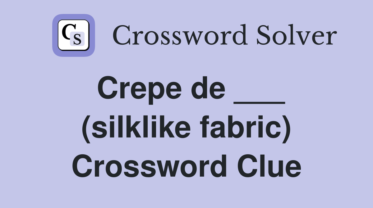 Crepe de ___ (silklike fabric) Crossword Clue
