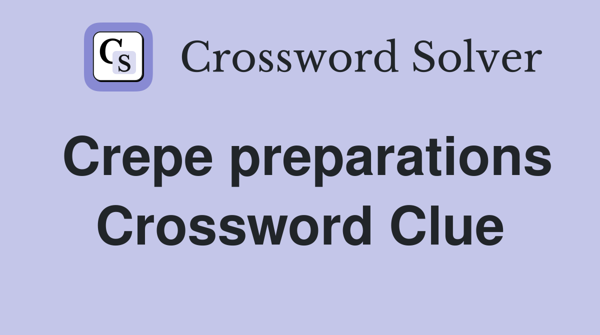 Crepe preparations Crossword Clue