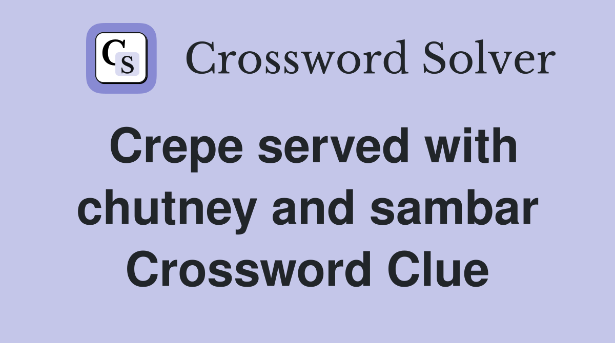 Crepe served with chutney and sambar Crossword Clue