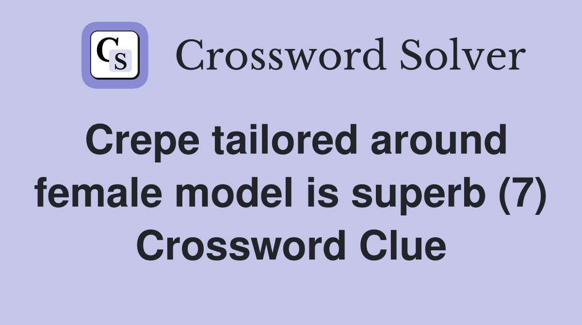 Crepe tailored around female model is superb (7) Crossword Clue
