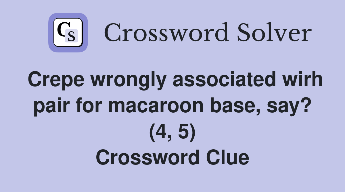 Crepe wrongly associated wirh pair for macaroon base, say? (4, 5) Crossword Clue