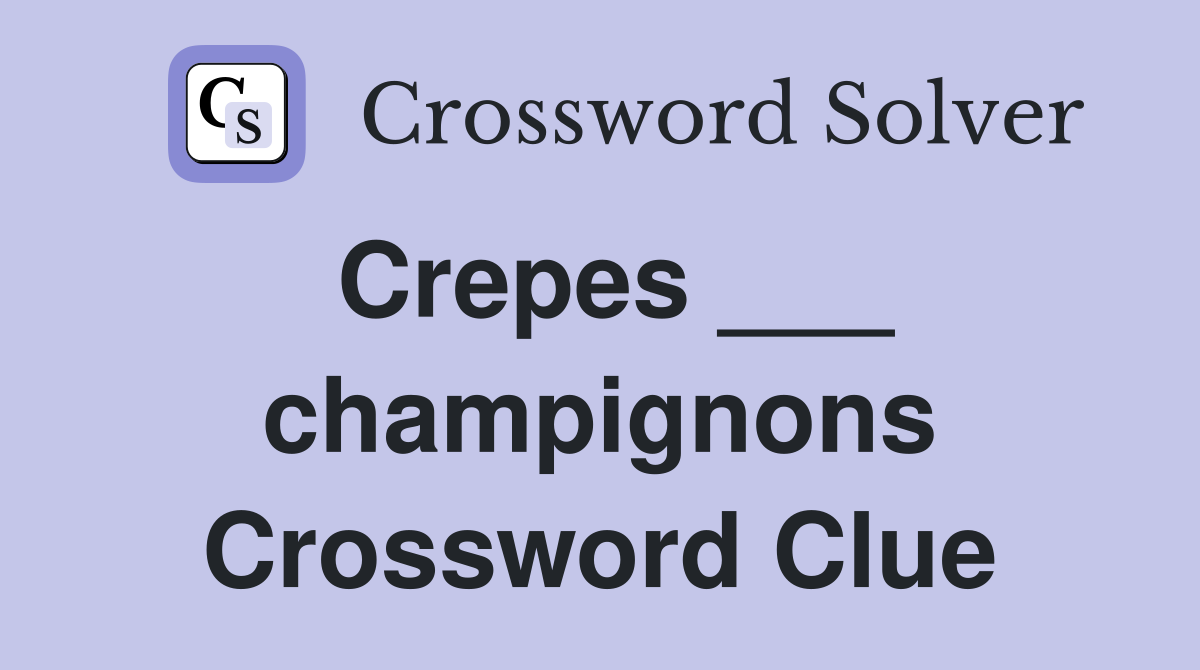 Crepes ___ champignons Crossword Clue