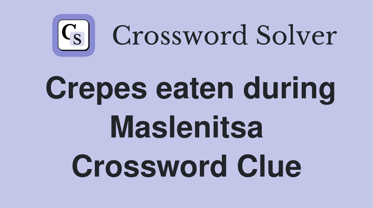 Crepes eaten during Maslenitsa Crossword Clue