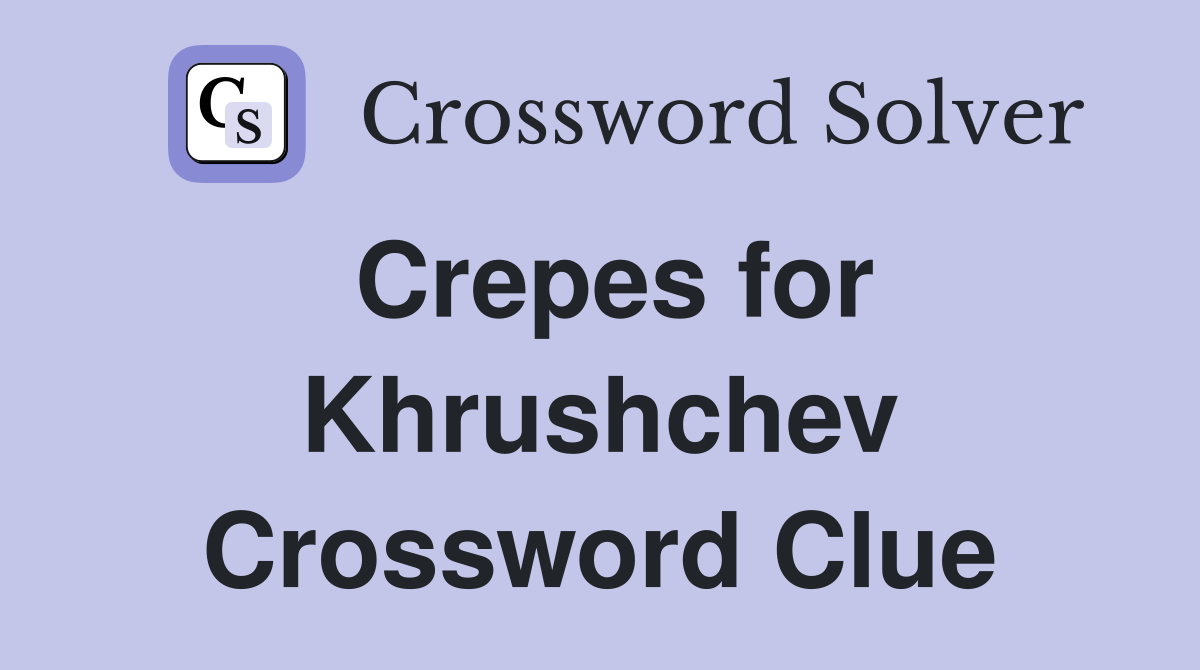 Crepes for Khrushchev Crossword Clue