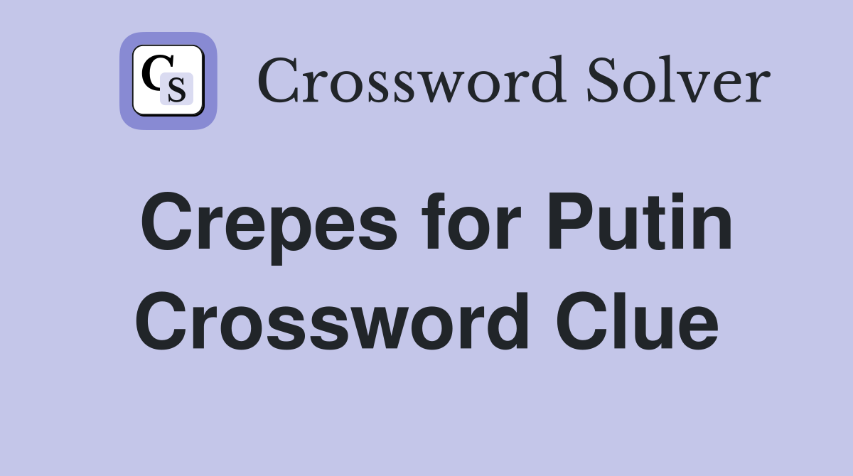 Crepes for Putin Crossword Clue
