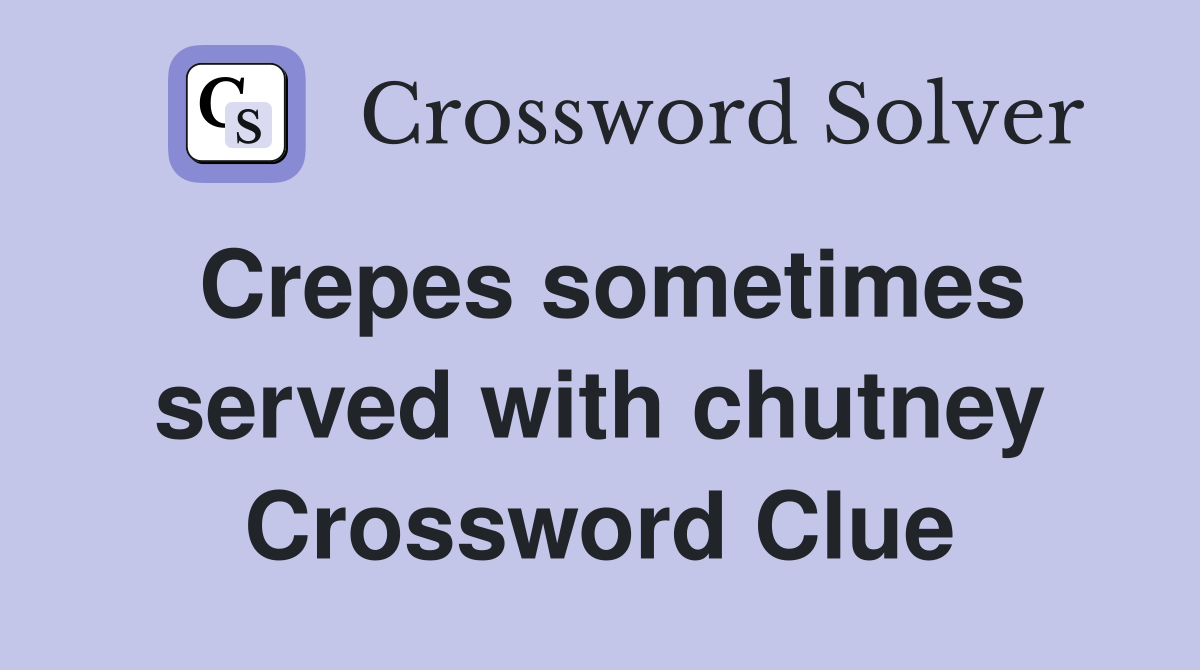 Crepes sometimes served with chutney Crossword Clue