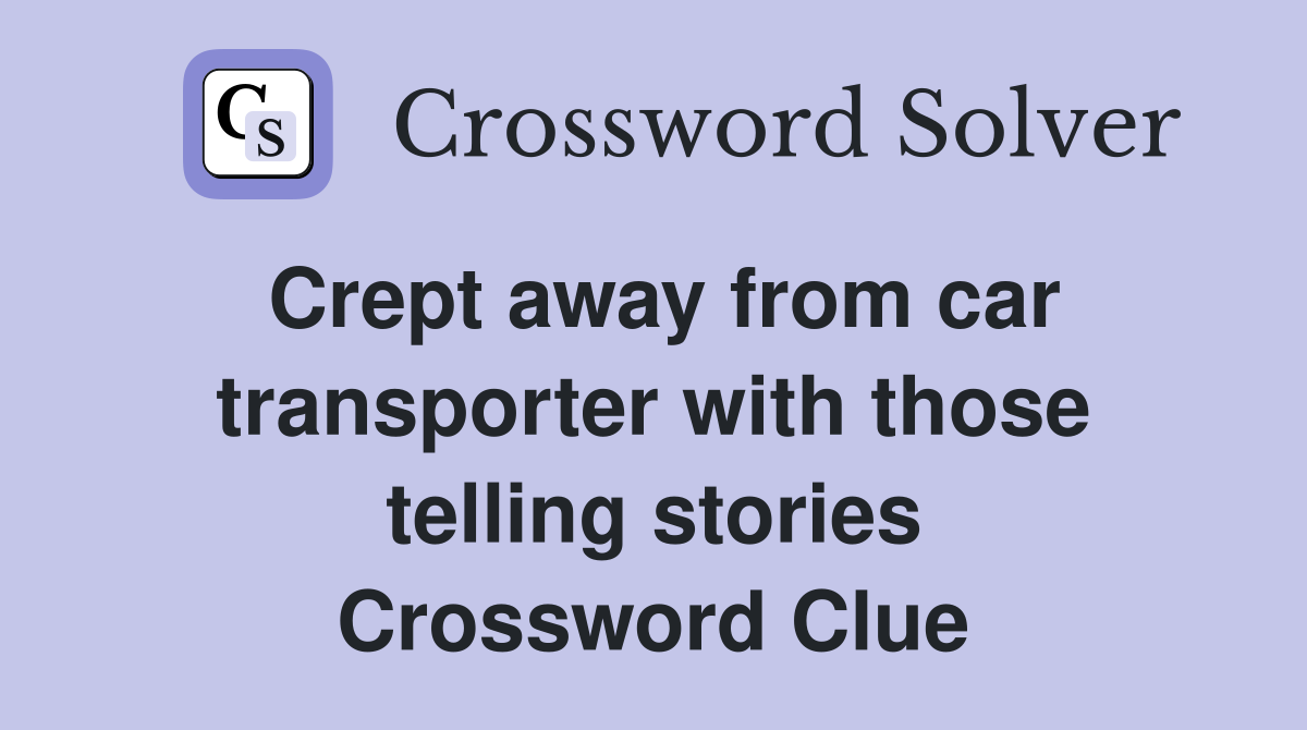 Crept away from car transporter with those telling stories Crossword Clue