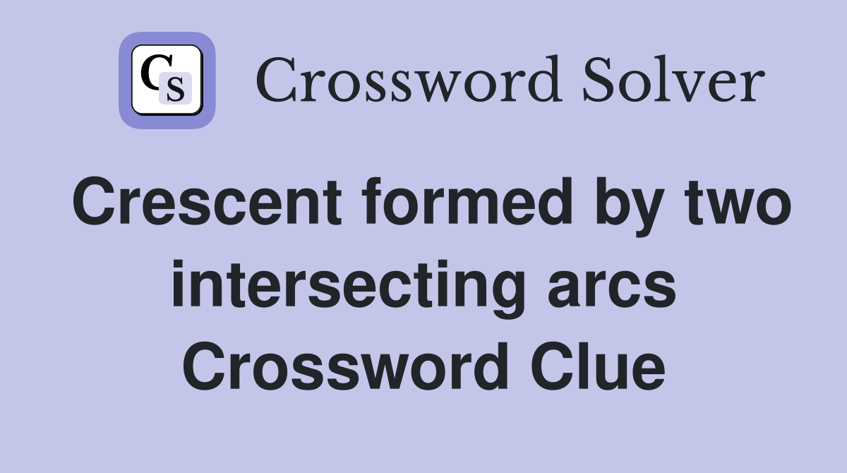 Crescent formed by two intersecting arcs Crossword Clue