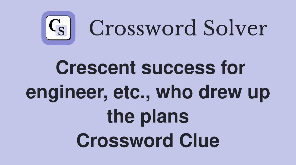 Crescent success for engineer, etc., who drew up the plans Crossword Clue