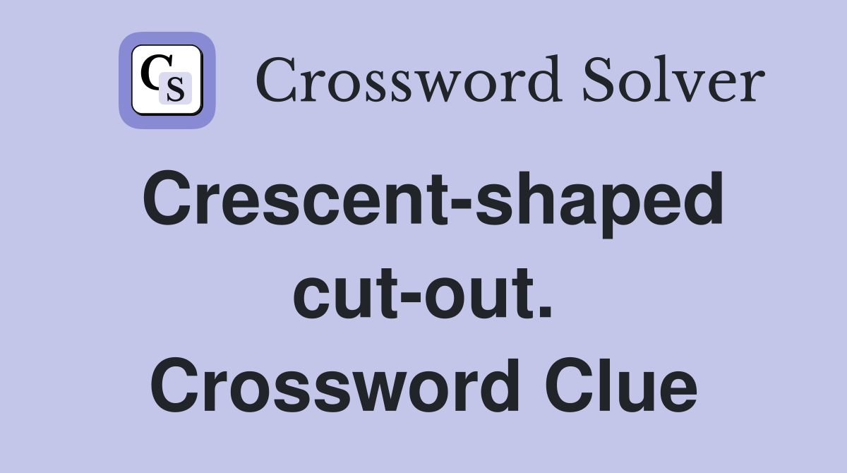 Crescent-shaped cut-out. Crossword Clue