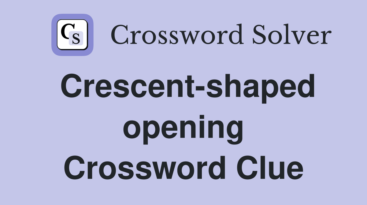 Crescent-shaped opening Crossword Clue