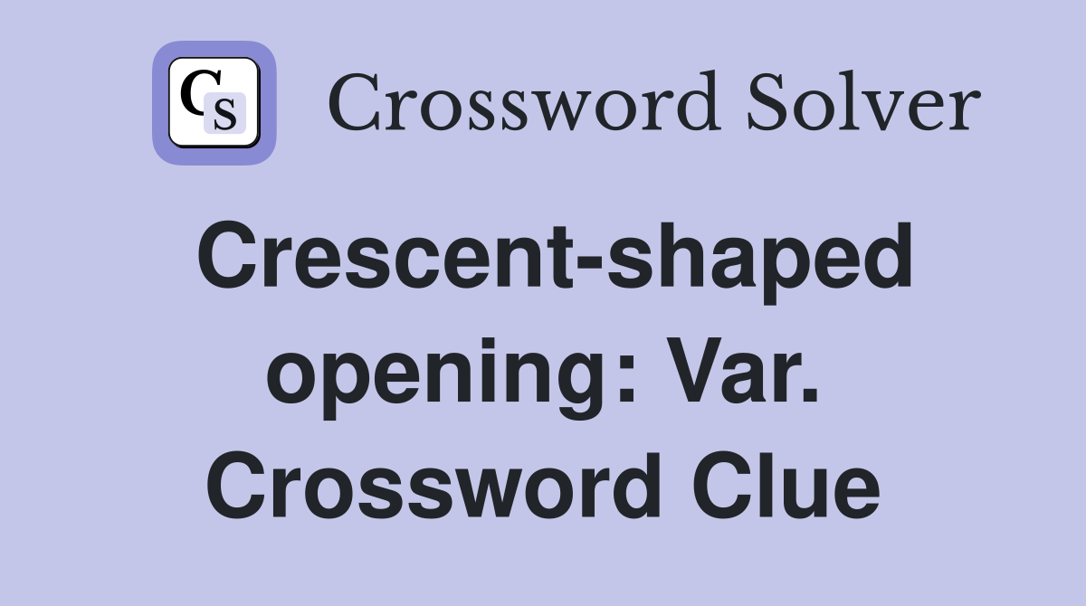 Crescent-shaped opening: Var. Crossword Clue