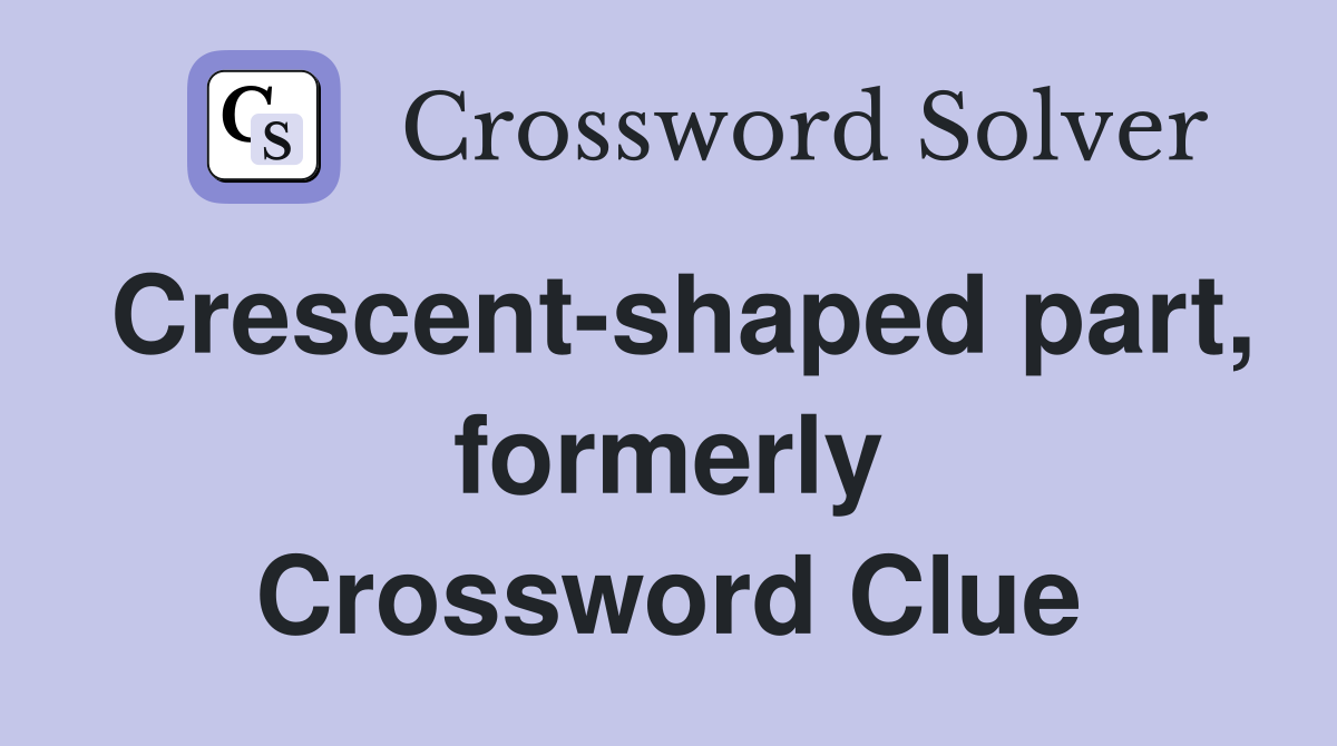 Crescent-shaped part, formerly Crossword Clue