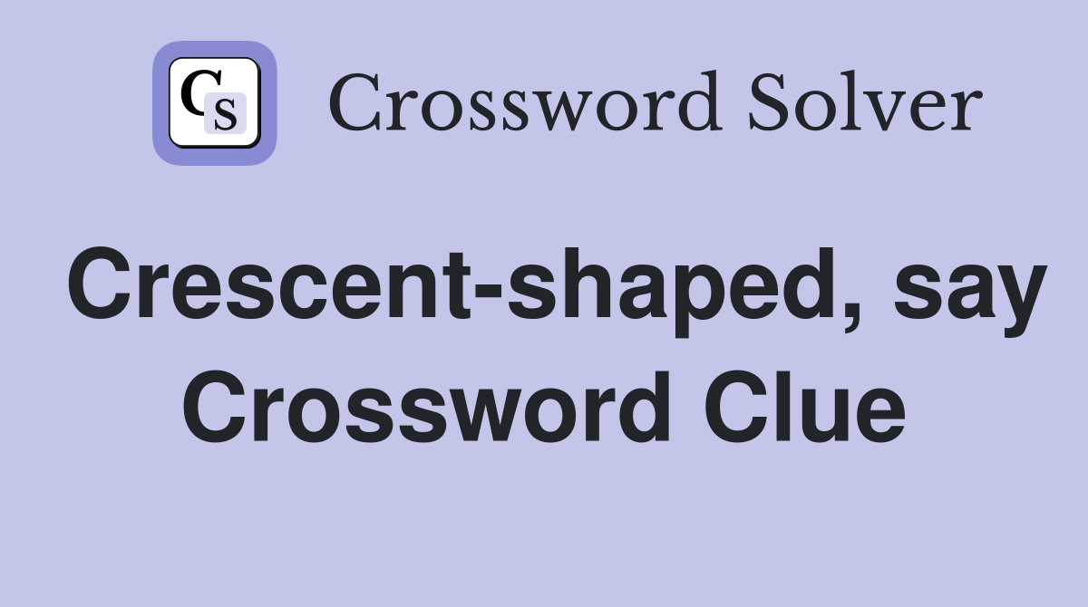Crescent-shaped, say Crossword Clue