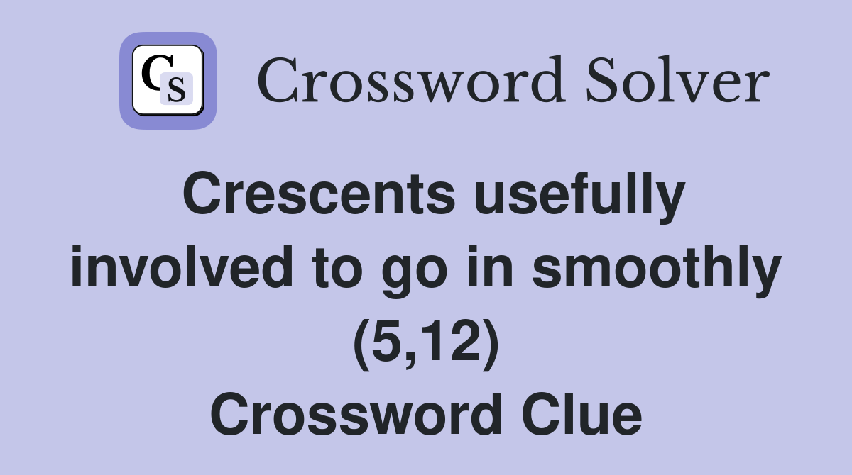 Crescents usefully involved to go in smoothly (5,12) Crossword Clue