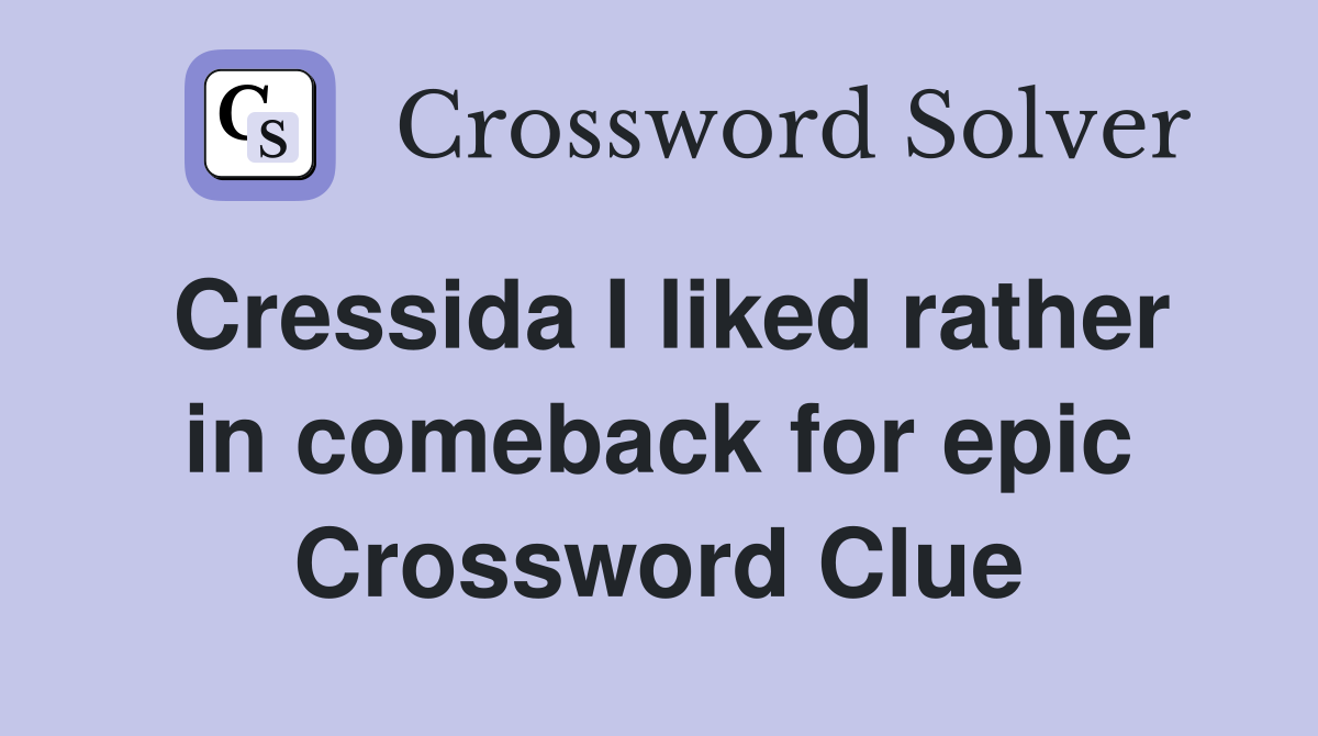 Cressida I liked rather in comeback for epic Crossword Clue
