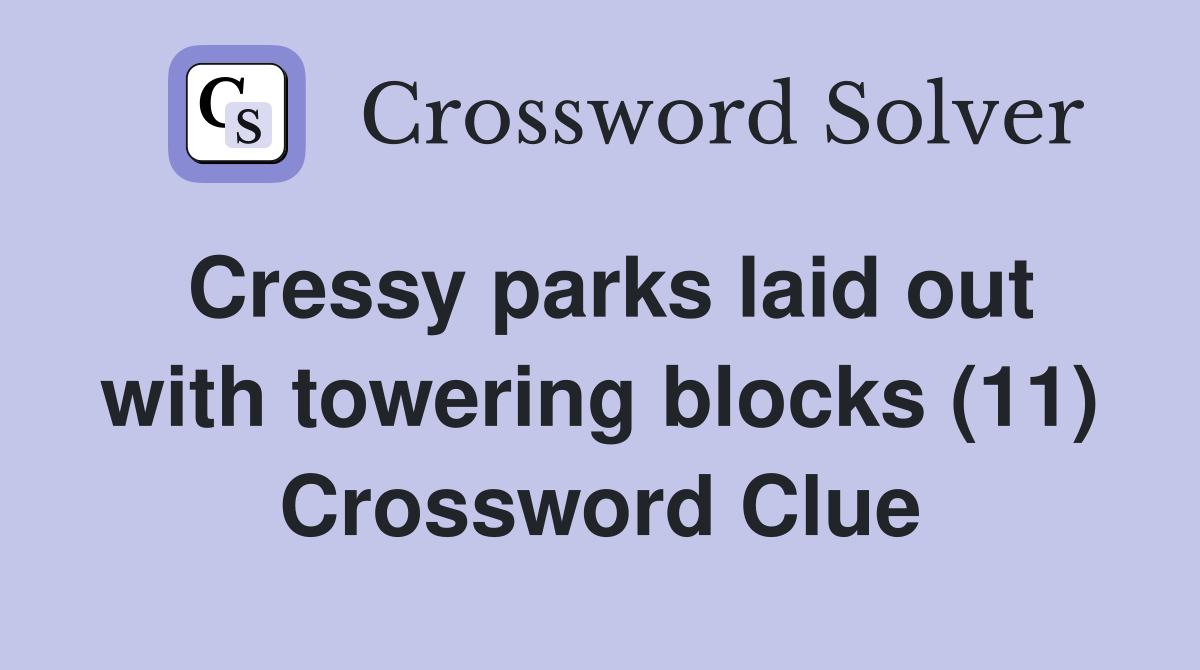 Cressy parks laid out with towering blocks (11) Crossword Clue