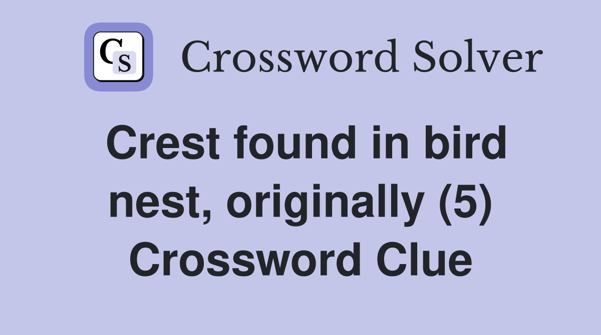 Crest found in bird nest, originally (5) Crossword Clue