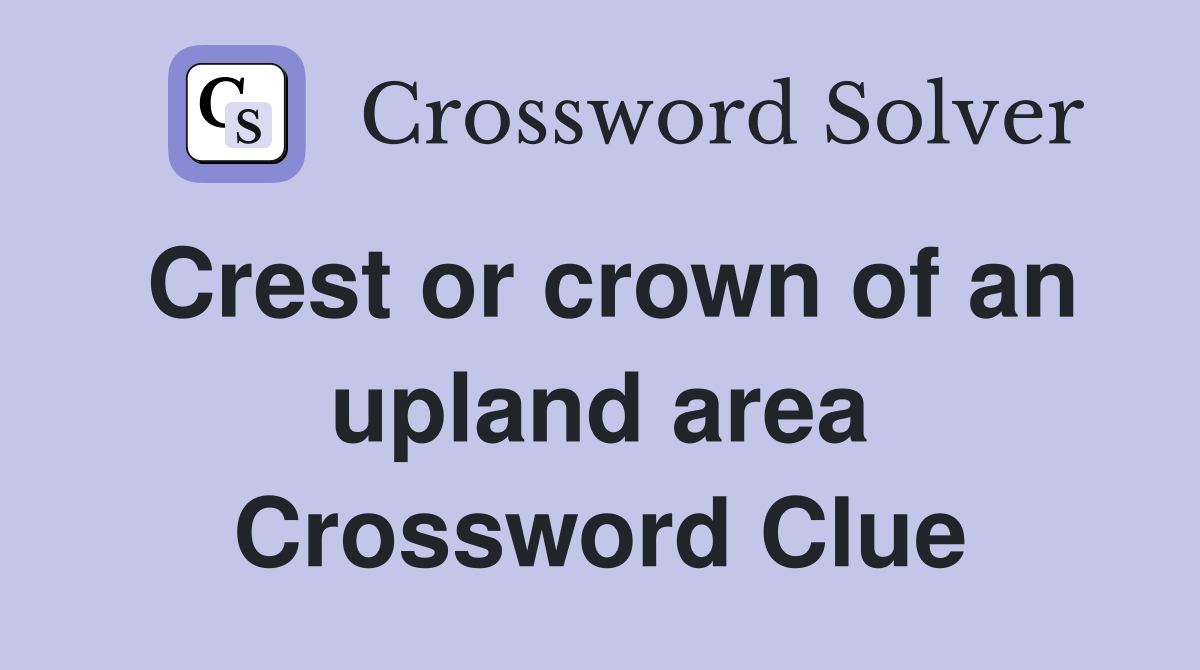 Crest or crown of an upland area Crossword Clue