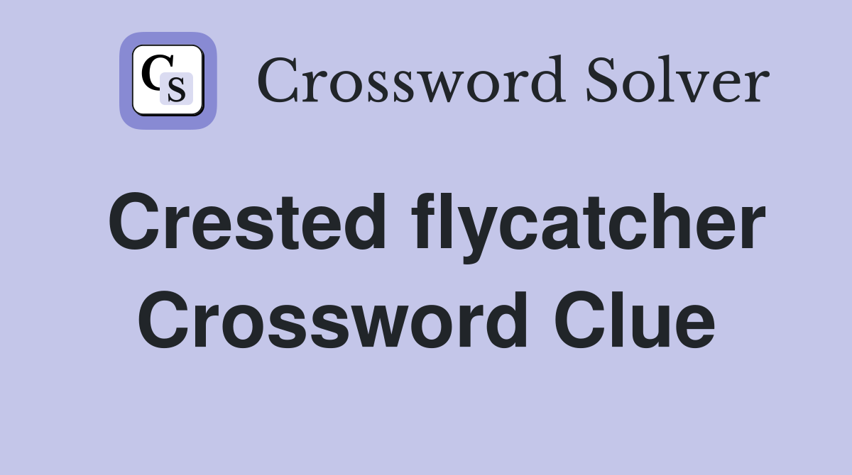 Crested flycatcher Crossword Clue