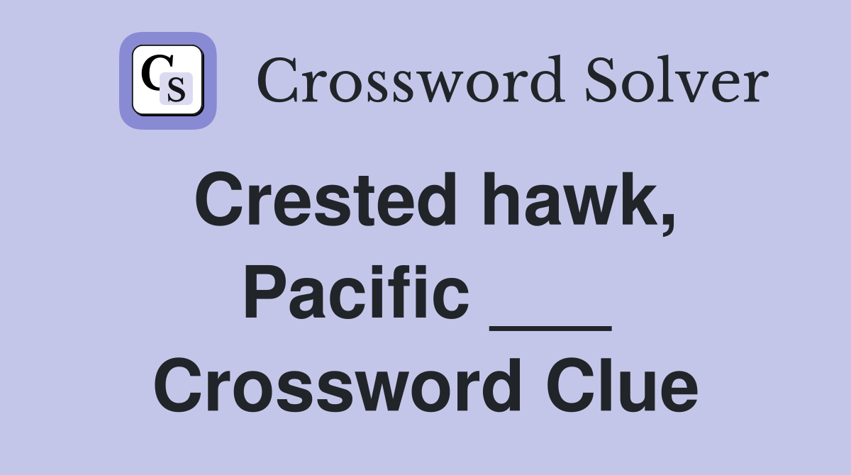Crested hawk, Pacific ___ Crossword Clue