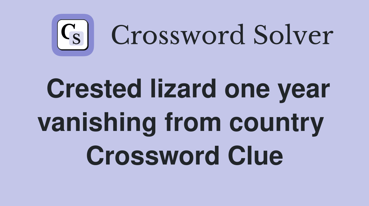 Crested lizard one year vanishing from country  Crossword Clue