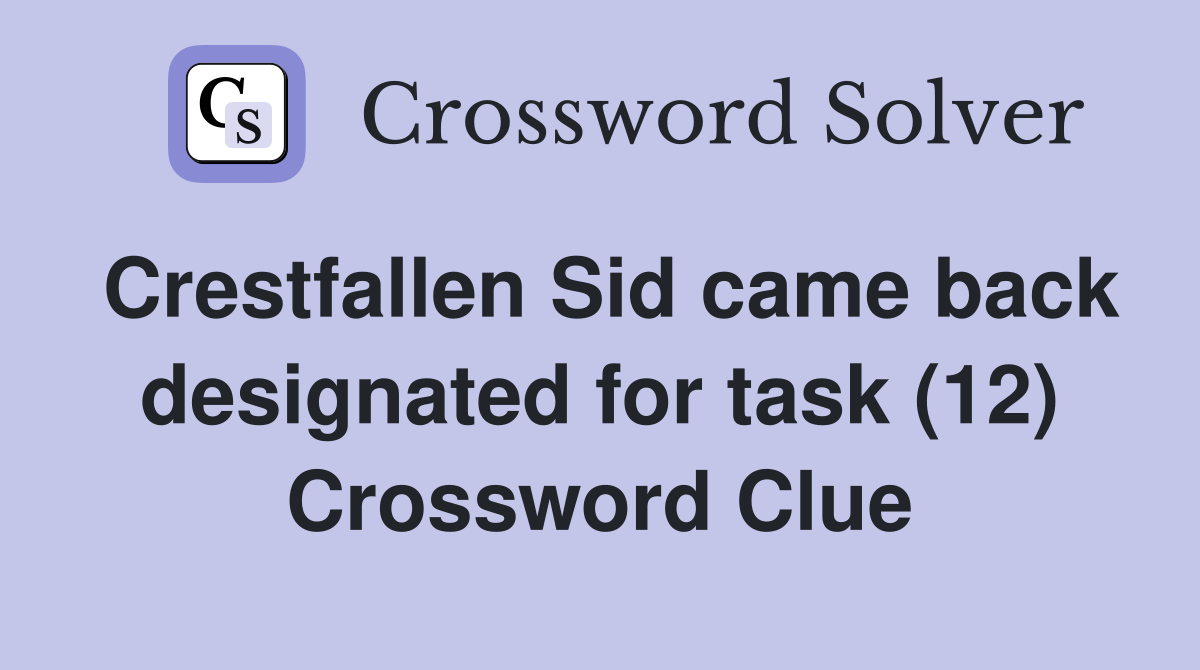 Crestfallen Sid came back designated for task (12) Crossword Clue