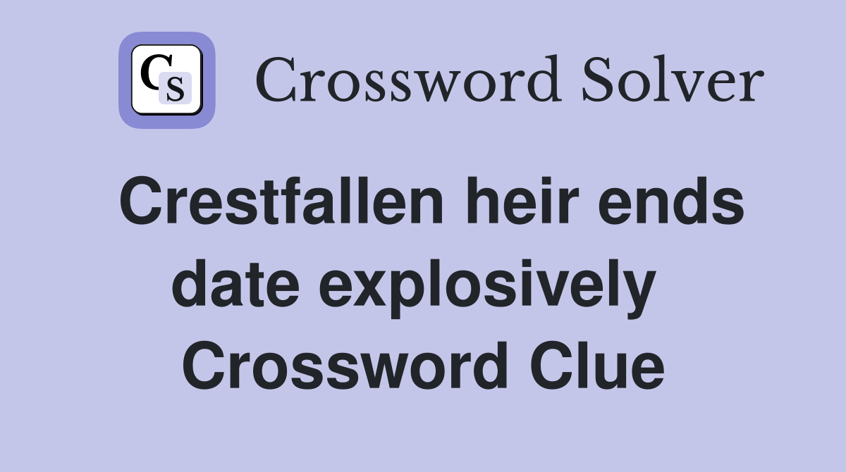 Crestfallen heir ends date explosively  Crossword Clue