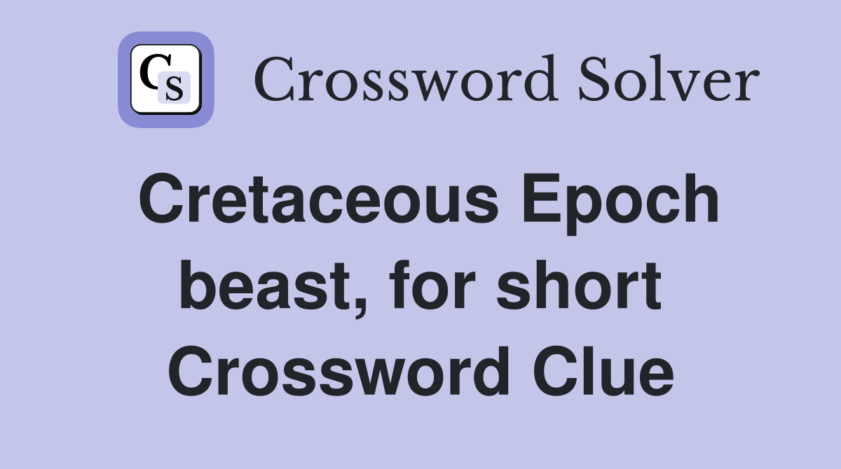 Cretaceous Epoch beast, for short Crossword Clue