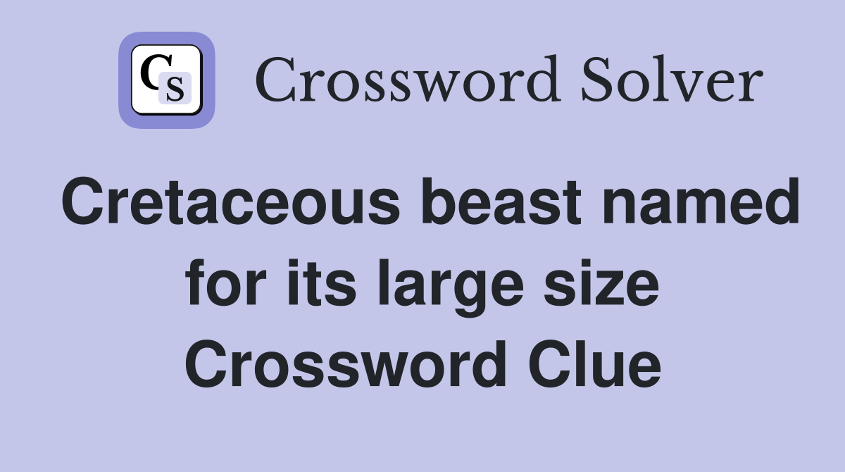 Cretaceous beast named for its large size Crossword Clue