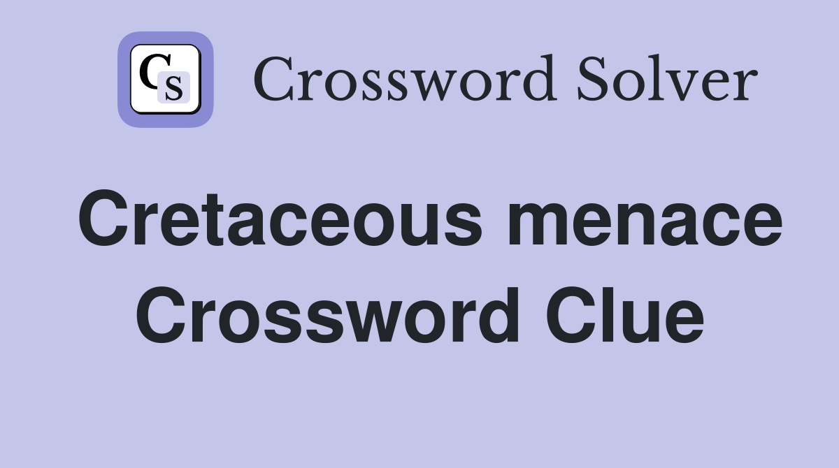 Cretaceous menace Crossword Clue