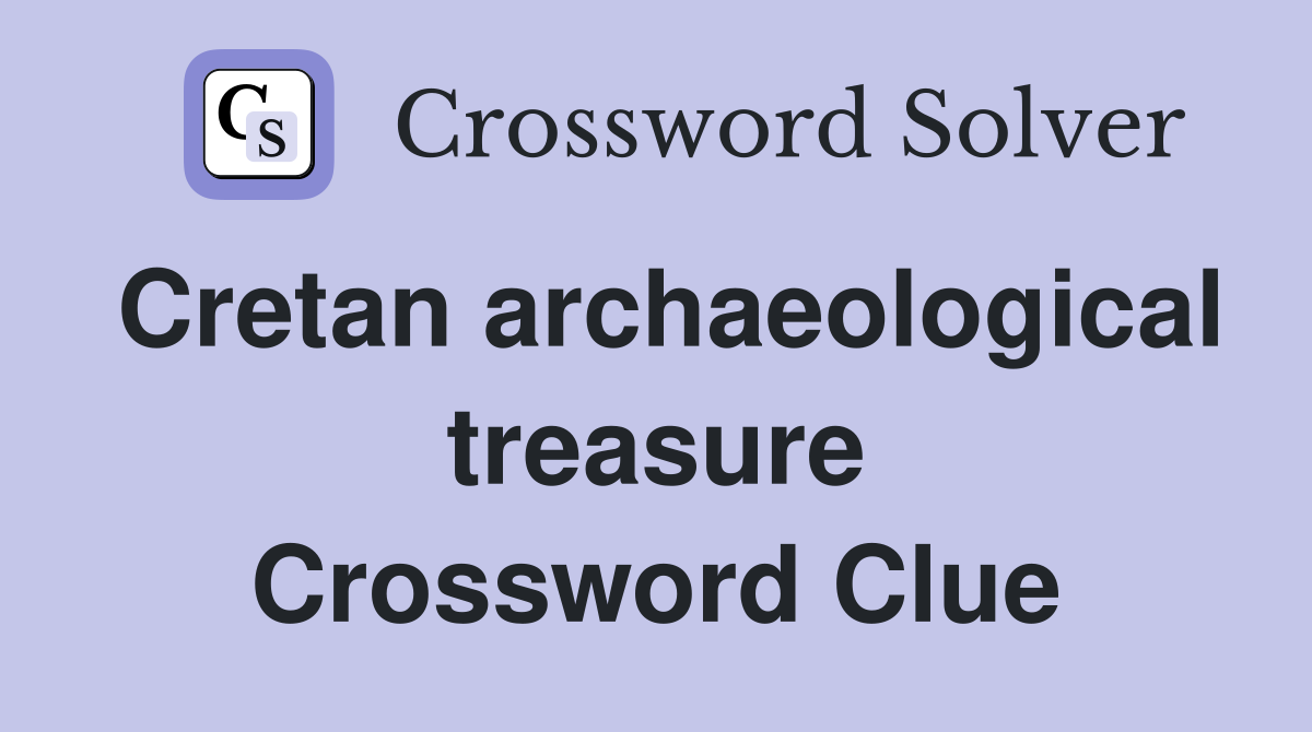 Cretan archaeological treasure Crossword Clue