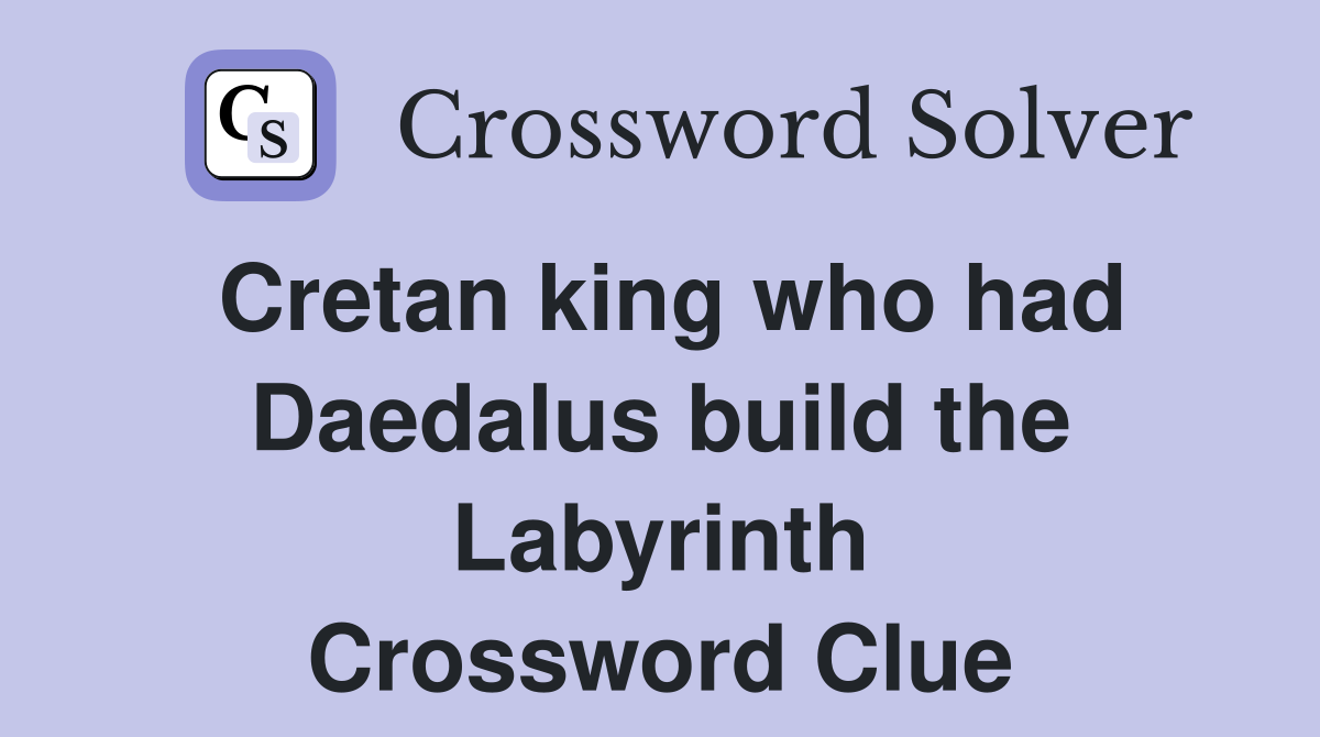 Cretan king who had Daedalus build the Labyrinth Crossword Clue