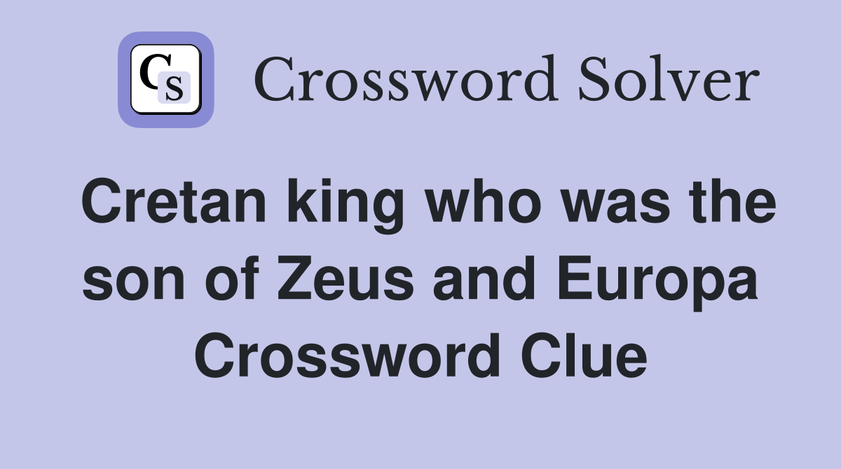 Cretan king who was the son of Zeus and Europa Crossword Clue